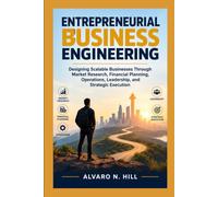 ENTREPRENEURIAL BUSINESS ENGINEERING: Designing Scalable Businesses Through Market Research, Financial Planning, Operations, Leadership, and Strategic Execution