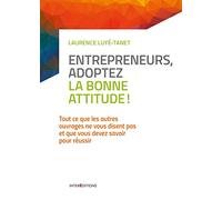 Entrepreneurs, Adoptez La Bonne Attitude ! - Tout Ce Que Les Autres Ouvrages Ne Vous Disent Pas Et Que Vous Devez Savoir Pour Réussir