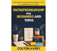 Entrepreneurship for Beginners and Teens: A Simple Guide to Starting a Small Business, Building Smart Money Habits, and Growing Profitable Ideas Early