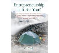 Entrepreneurship Is It For You? An Entrepreneur's Guide How To Stay, Survive, & Thrive In Business -- A Real-Life And Intimate Story Of How To Overcome Complex Webs Of Turbulence, Misplaced Trust & Fe