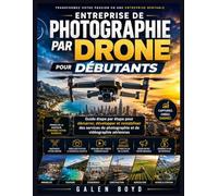 Entreprise de photographie par drone pour débutants: Guide étape par étape pour démarrer, développer et rentabiliser des services de photographie et de vidéographie aériennes