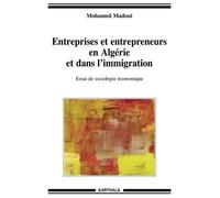 Entreprises Et Entrepreneurs En Algérie Et Dans L'immigration - Essai De Sociologie Économique