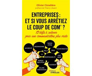 Entreprises : et si vous arrêtiez le coup de com ? 12 défis à relever pour une communication plus vraie - Olivier Cimelière - Eyrolles - broché - Etude