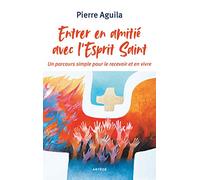 Entrer en amitié avec l'Esprit Saint: Un parcours simple pour le recevoir et en vivre