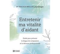 Entretenir ma vitalité d'aidant - Guide pour prévenir la fatigue de compassion et la détresse profes