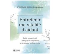 Entretenir Ma Vitalité D'aidant - Guide Pour Prévenir La Fatigue De Compassion Et La Détresse Professionnelle