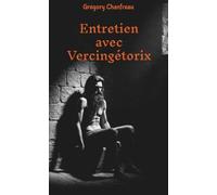 Entretien avec Vercingétorix: Roman biographique du plus grand héros des Gaules