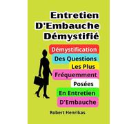 Entretien D'Embauche Démystifié: Démystification Des Questions Les Plus Fréquemment Posées En Entretien D'Embauche