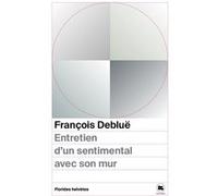 Entretien d'un sentimental avec son mur François Debluë (Auteur)