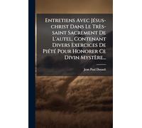 Entretiens Avec Jésus-christ Dans Le Très-saint Sacrement De L'autel, Contenant Divers Exercices De Piété Pour Honorer Ce Divin Mystère...