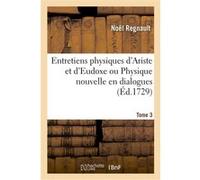 Entretiens physiques d'Ariste et d'Eudoxe ou Physique nouvelle en dialogues. Tome 3 Noël Regnault (Auteur)
