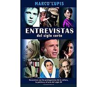 Entrevistas Del Siglo Corto: Encuentros Con Los Protagonistas De La Cultura, La Política Y El Arte Del Siglo Xx