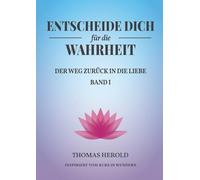 Entscheide Dich für die Wahrheit: Der Weg zurück in die Liebe