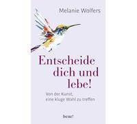 Entscheide dich und lebe!: Von der Kunst eine kluge Wahl zu treffen