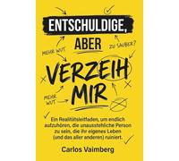 Entschuldige, aber verzeih mir: Ein Realitätsleitfaden, um endlich aufzuhören, die unausstehliche Person zu sein, die ihr eigenes Leben (und das aller anderen) ruiniert.