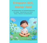 Entspann dich, kleiner Held: 10 Fantasiereisen mit Muskelentspannung für Kinder - Geschichten zum Wohlfühlen, Träumen und Einschlafen