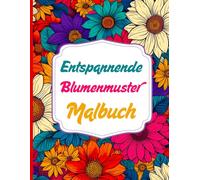Entspannende Blumenmuster Malbuch: Blumen ausmalen und zur Ruhe kommen. Eine Reise zwischen Blütenblättern, Blättern und natürlichen Formen zum ... der Kreativität. Perfekt für Erwachsene.