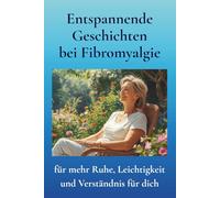 Entspannende Geschichten bei Fibromyalgie: Ein einfühlsames Lesebuch mit Erzählungen, Märchen & Fantasiereisen - für mehr Ruhe, Leichtigkeit, Achtsamkeit und liebevolles Verständnis für dich