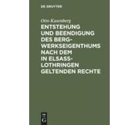 Entstehung Und Beendigung Des Bergwerkseigenthums Nach Dem In Elsaß-Lothringen Geltenden Rechte
