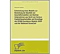 Entwicklung Eines Modells Zur Bewertung Der Qualität Von Geschäftsmodellen Von Startup-Unternehmen Aus Sicht Von Venture Capital-Gesellschaften Auf Grundlage Des Efqm Excellence Modells 2000 Und Der B
