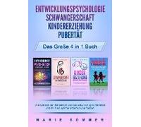 Entwicklungspsychologie - Schwangerschaft - Kindererziehung - Pubertät - Das Große 4 In 1 Buch: Wie Sie Sich Auf Die Geburt Und Das Baby Richtig Vorbereiten Und Ihr Kind Optimal Erziehen Und Fördern