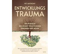 Entwicklungstrauma: Die Wurzeln seelischer Verletzungen erkennen und heilen - Wie unverarbeitete Traumata aus deiner Kindheit dich daran hindern, ein glückliches und selbstbestimmtes Leben zu führen
