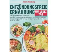 Entzündungsfreie Ernährung für jeden Tag: Das große Anti-Entzündungs-Kochbuch mit einfachen Rezepten zur Linderung stiller Entzündungen, Förderung der Darmgesundheit & mehr Kraft im Alltag