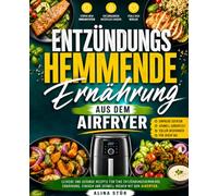 Entzündungshemmende Ernährung aus dem Airfryer: Leckere und gesunde Rezepte für eine entzündungshemmende Ernährung. Einfach und schnell kochen mit dem Airfryer.