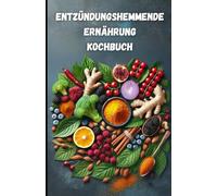 Entzündungshemmende Ernährung - Das Kochbuch für ein gesundes Leben: Das große antientzündliche Ernährung Kochbuch mit einfachen Rezepten & Ernährungswissen für mehr Gesundheit und Wohlbefinden