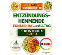 Entzündungshemmende Ernährung Im Alltag: Finde Deinen Rhythmus Mit 80 Einfachen Rezepten Und Wochenplänen, Die Dir Mehr Energie, Geschmack Und Wohlbefinden Im Alltag Schenken Und Zeit Sparen.