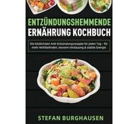 Entzündungshemmende Ernährung Kochbuch: Die köstlichsten Anti-Entzündungsrezepte für jeden Tag - für mehr Wohlbefinden, bessere Verdauung & stabile Energie