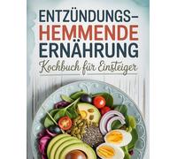 Entzündungshemmende Ernährung Kochbuch für Einsteiger: 100 einfache und gesunde Rezepte zur natürlichen Entzündungsreduktion - Für mehr Energie, weniger Schmerzen und ein starkes Immunsystem