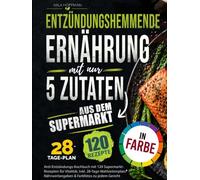 Entzündungshemmende Ernährung mit nur 5 Zutaten: Anti-Entzündungs-Kochbuch mit 120 Supermarkt-Rezepten für Vitalität. Inkl. 28-Tage-Mahlzeitenplan, Nährwertangaben & Farbfotos zu jedem Gericht