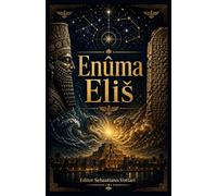 Enuma Eliš: Le poème cosmogonique babylonien - Traduction intégrale des sept tablettes avec préface, généalogie des dieux et introduction aux origines de la création - Texte sacré en français