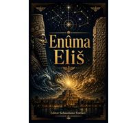 Enuma Eliš: The Babylonian Cosmogonic Poem - Complete Translation of the Seven Tablets with Preface, Genealogy of the Gods and Introduction to the Origins of Creation - Sacred Text in English