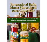 Envasado al Baño María Súper Fácil para Conservar: Guía Paso a Paso para Principiantes con Más de 150 Recetas Comprobadas para Ganar Confianza