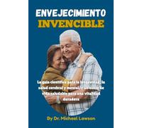Envejecimiento Invencible: La guía científica para la longevidad, la salud cerebral y mental, y un estilo de vida saludable para una vitalidad duradera