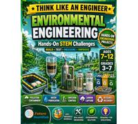Environmental Engineering: Hands-On STEM Projects for Kids Ages 7-12: Build, Test, Measure, and Improve Solutions for Pollution, Clean Water, Carbon Capture, and Recycling