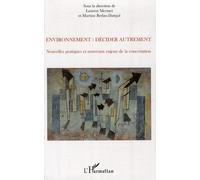 Environnement : Décider Autrement - Nouvelles Pratiques Et Nouveaux Enjeux De La Concertation
