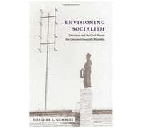 Envisioning Socialism: Television And The Cold War In The German Democratic Republic
