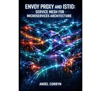ENVOY PROXY AND ISTIO: SERVICE MESH FOR MICROSERVICES ARCHITECTURE: Traffic Management, Observability, mTLS Security, and Load Balancing with Sidecar Patterns