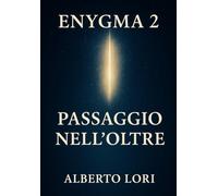 Enygma 2 Passaggio nell'Oltre: Dai voli astrali ai fenomeni di premorte lo Spirito si rivela