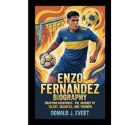 ENZO FERNANDEZ BIOGRAPHY: Crafting Greatness - The Journey of Talent, Sacrifice, and Triumph
