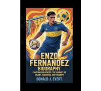 ENZO FERNANDEZ BIOGRAPHY: Crafting Greatness - The Journey of Talent, Sacrifice, and Triumph