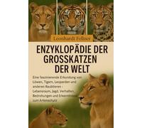 ENZYKLOPÄDIE DER GROSSKATZEN DER WELT: Eine faszinierende Erkundung von Löwen, Tigern, Leoparden und anderen Raubtieren - Lebensraum, Jagd, Verhalten, Bedrohungen und Erkenntnisse zum Artenschutz