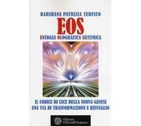 Eos. Energia Olografica Sistemica. Il Codice Di Luce Della Nuova Genesi. Una Via Di Trasformazione E Risveglio