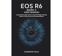 EOS R6 MARK II USER MANUAL: An Easy Step by Step Guide to Camera Settings, Shooting Modes, 4K Video, and Lens Recommendations