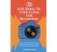EOS Rebel T6 User Guide for Beginners: An Easy, Photography Guide with Tips, Settings, Lenses, and Creative Tricks to Get the Most from Your DSLR Camera