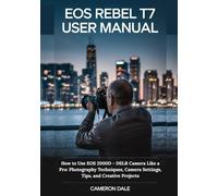 EOS Rebel T7 User Manual: How to Use EOS 2000D - DSLR Camera Like a Pro: Photography Techniques, Camera Settings, Tips, and Creative Projects