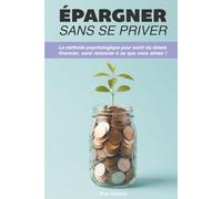 Épargner sans se priver: La méthode psychologique pour sortir du stress financier sans renoncer à ce que vous aimez.